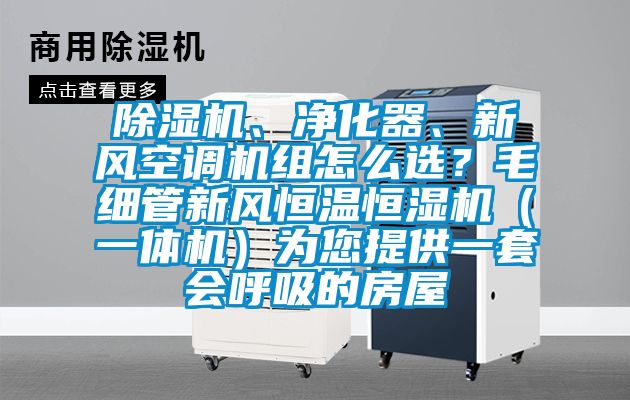 除濕機(jī)、凈化器、新風(fēng)空調(diào)機(jī)組怎么選？毛細(xì)管新風(fēng)恒溫恒濕機(jī)（一體機(jī)）為您提供一套會(huì)呼吸的房屋