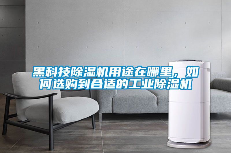 黑科技除濕機用途在哪里，如何選購到合適的工業(yè)除濕機