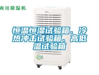 知識百科恒溫恒濕試驗箱、冷熱沖擊試驗箱、高低溫試驗箱