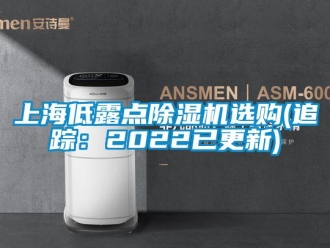 行業(yè)新聞上海低露點除濕機選購(追蹤：2022已更新)