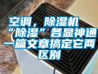 行業(yè)新聞空調(diào)，除濕機(jī)“除濕”各顯神通，一篇文章搞定它兩區(qū)別
