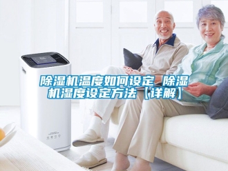 行業(yè)新聞除濕機(jī)溫度如何設(shè)定 除濕機(jī)濕度設(shè)定方法【詳解】