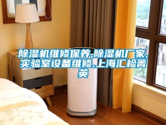企業(yè)新聞除濕機(jī)維修保養(yǎng),除濕機(jī)廠家,實驗室設(shè)備維修,上海匯檢菁英