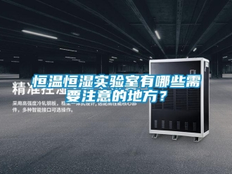 知識(shí)百科恒溫恒濕實(shí)驗(yàn)室有哪些需要注意的地方？