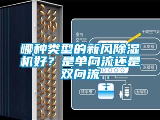 行業(yè)新聞哪種類型的新風(fēng)除濕機好？是單向流還是雙向流