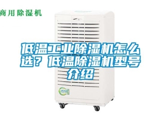 常見問題低溫工業(yè)除濕機(jī)怎么選？低溫除濕機(jī)型號(hào)介紹