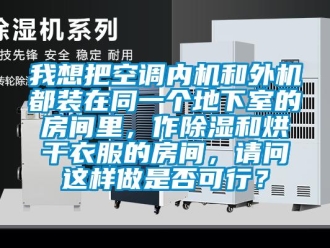 行業(yè)新聞我想把空調(diào)內(nèi)機(jī)和外機(jī)都裝在同一個(gè)地下室的房間里，作除濕和烘干衣服的房間，請(qǐng)問這樣做是否可行？