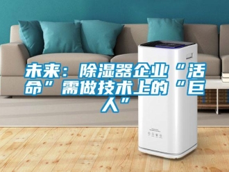 知識百科未來：除濕器企業(yè)“活命”需做技術上的“巨人”
