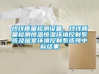 知識(shí)百科紗線質(zhì)量檢測(cè)設(shè)備、紗線質(zhì)量檢測(cè)恒溫恒濕環(huán)境控制系統(tǒng)及暗室環(huán)境控制系統(tǒng)預(yù)中標(biāo)結(jié)果