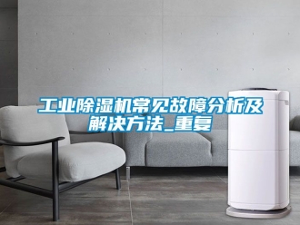 常見問題工業(yè)除濕機常見故障分析及解決方法_重復