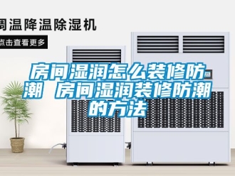 常見(jiàn)問(wèn)題房間濕潤(rùn)怎么裝修防潮 房間濕潤(rùn)裝修防潮的方法