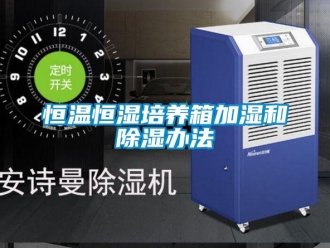 知識(shí)百科恒溫恒濕培養(yǎng)箱加濕和除濕辦法