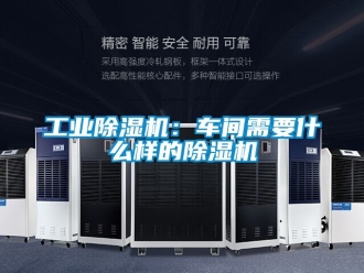 常見問題工業(yè)除濕機(jī)：車間需要什么樣的除濕機(jī)