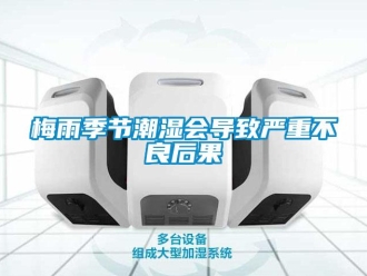 行業(yè)新聞梅雨季節(jié)潮濕會導(dǎo)致嚴重不良后果