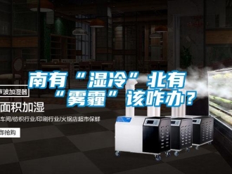 行業(yè)新聞南有“濕冷”北有“霧霾”該咋辦？