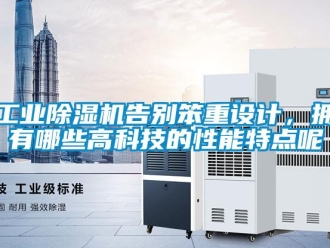 企業(yè)新聞工業(yè)除濕機(jī)告別笨重設(shè)計(jì)，擁有哪些高科技的性能特點(diǎn)呢