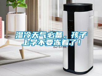 知識(shí)百科濕冷天氣必備，孩子上學(xué)不要凍著了！