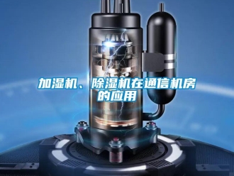 行業(yè)新聞加濕機(jī)、除濕機(jī)在通信機(jī)房的應(yīng)用
