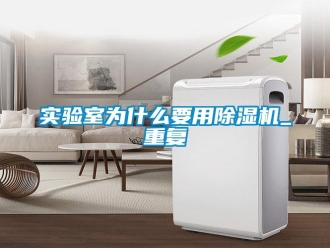 行業(yè)新聞實(shí)驗(yàn)室為什么要用除濕機(jī)_重復(fù)
