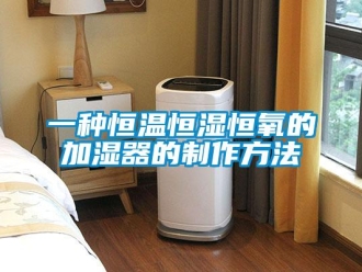 知識(shí)百科一種恒溫恒濕恒氧的加濕器的制作方法