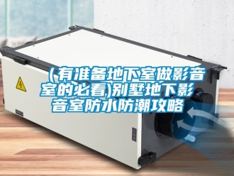 新聞資訊（有準(zhǔn)備地下室做影音室的必看)別墅地下影音室防水防潮攻略