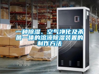 行業(yè)新聞一種除濕、空氣凈化及殺菌一體的溶液除濕裝置的制作方法