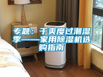 常見問(wèn)題專題：干爽度過(guò)潮濕季——家用除濕機(jī)選購(gòu)指南