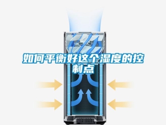 常見(jiàn)問(wèn)題如何平衡好這個(gè)濕度的控制點(diǎn)