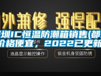 知識(shí)百科深圳IC恒溫防潮箱銷售(都說價(jià)格便宜，2022已更新)