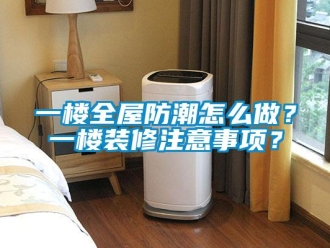 常見問題一樓全屋防潮怎么做？一樓裝修注意事項？