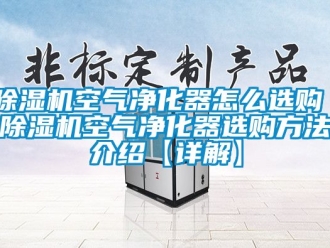 行業(yè)新聞除濕機(jī)空氣凈化器怎么選購 除濕機(jī)空氣凈化器選購方法介紹【詳解】