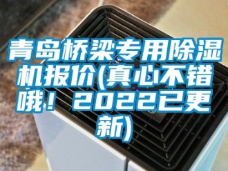 行業(yè)新聞青島橋梁專用除濕機報價(真心不錯哦！2022已更新)