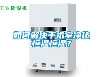 知識百科如何解決手術(shù)室凈化恒溫恒濕？