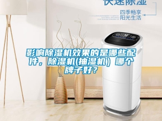 行業(yè)新聞?dòng)绊懗凉駲C(jī)效果的是哪些配件，除濕機(jī)(抽濕機(jī)）哪個(gè)牌子好？