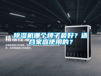行業(yè)新聞除濕機(jī)哪個(gè)牌子最好？適合家庭使用的？