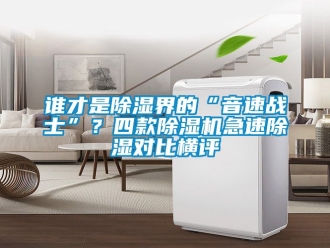 行業(yè)新聞誰才是除濕界的“音速戰(zhàn)士”？四款除濕機急速除濕對比橫評