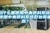 為什么要使用中央供料系統(tǒng)？使用中央供料系統(tǒng)好處有哪些？