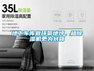 企業(yè)新聞地下車庫做環(huán)氧地坪，租除濕機(jī)更為劃算