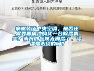行業(yè)新聞家里裝了中央空調，是否還需要再單獨購買一臺除濕機呢？南方的氣候太潮濕了，除濕是必須的嗎？