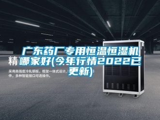 知識(shí)百科廣東藥廠專(zhuān)用恒溫恒濕機(jī)哪家好(今年行情2022已更新)