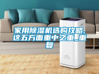 常見問題家用除濕機選購攻略,這五方面重中之重_重復