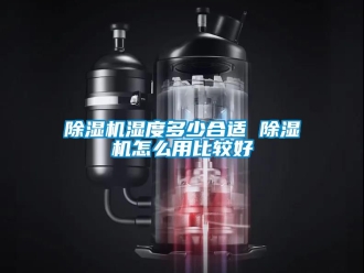 行業(yè)新聞除濕機(jī)濕度多少合適 除濕機(jī)怎么用比較好