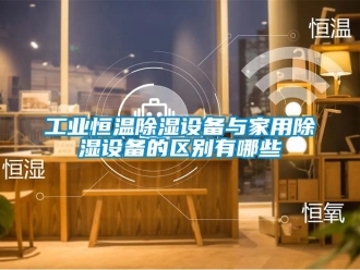 知識(shí)百科工業(yè)恒溫除濕設(shè)備與家用除濕設(shè)備的區(qū)別有哪些