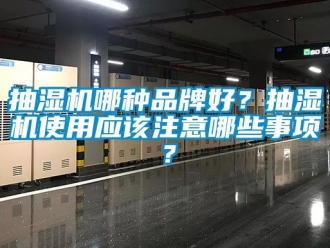企業(yè)新聞抽濕機哪種品牌好？抽濕機使用應(yīng)該注意哪些事項？