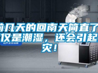 行業(yè)新聞前幾天的回南天簡(jiǎn)直了！不僅是潮濕，還會(huì)引起火災(zāi)！