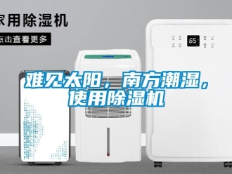 行業(yè)新聞難見太陽，南方潮濕，使用除濕機(jī)