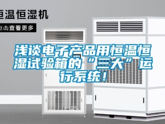 知識百科淺談電子產(chǎn)品用恒溫恒濕試驗箱的“三大”運行系統(tǒng)！