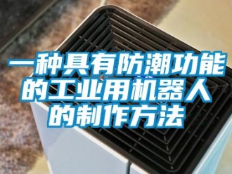 常見問題一種具有防潮功能的工業(yè)用機器人的制作方法