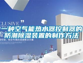 行業(yè)新聞一種空氣能熱水器控制器的防潮除濕裝置的制作方法