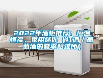 常見(jiàn)問(wèn)題2022年酒柜推薦：恒溫恒濕、家用迷你（紅酒／葡萄酒的夏季避難所）